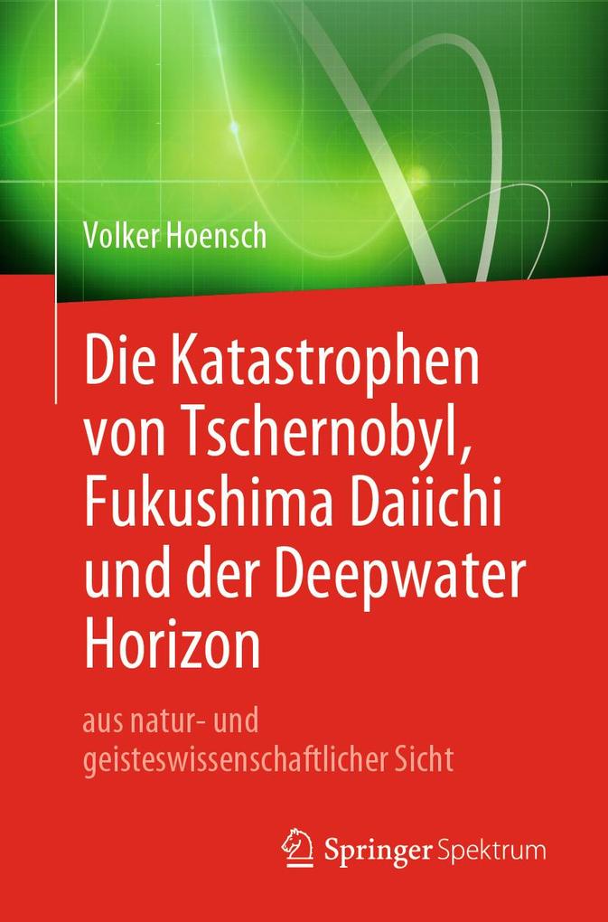 Die Katastrophen von Tschernobyl Fukushima Daiichi und der Deepwater Horizon aus natur- und geisteswissenschaftlicher Sicht