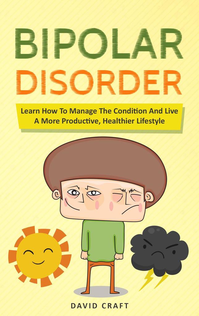 Bipolar Disorder: Learn How To Manage The Condition And Live A More Productive Healthier Lifestyle