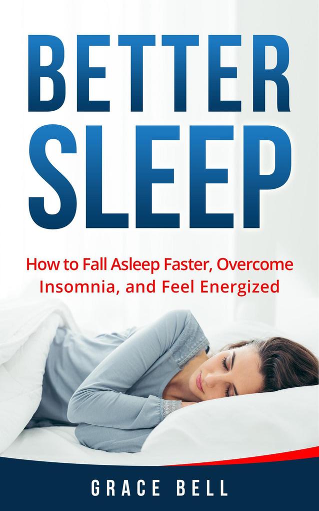 Better Sleep: How to Fall Asleep Faster Overcome Insomnia and Feel Energized
