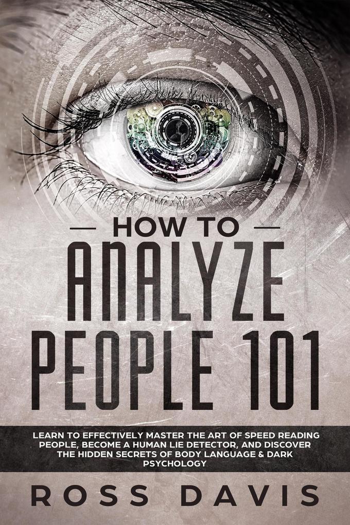 How To Analyze People 101: Learn To Effectively Master The Art of Speed Reading People Become a Human Lie Detector and Discover The Hidden Secrets of Body Language & Dark Psychology