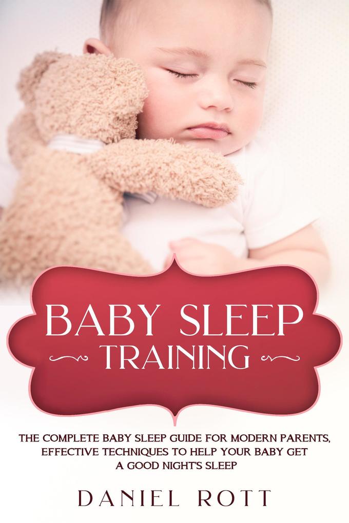 Baby Sleep Training: The Complete Baby Sleep Guide for Modern Parents Effective Techniques to Help Your Baby Get a Good Night‘s Sleep