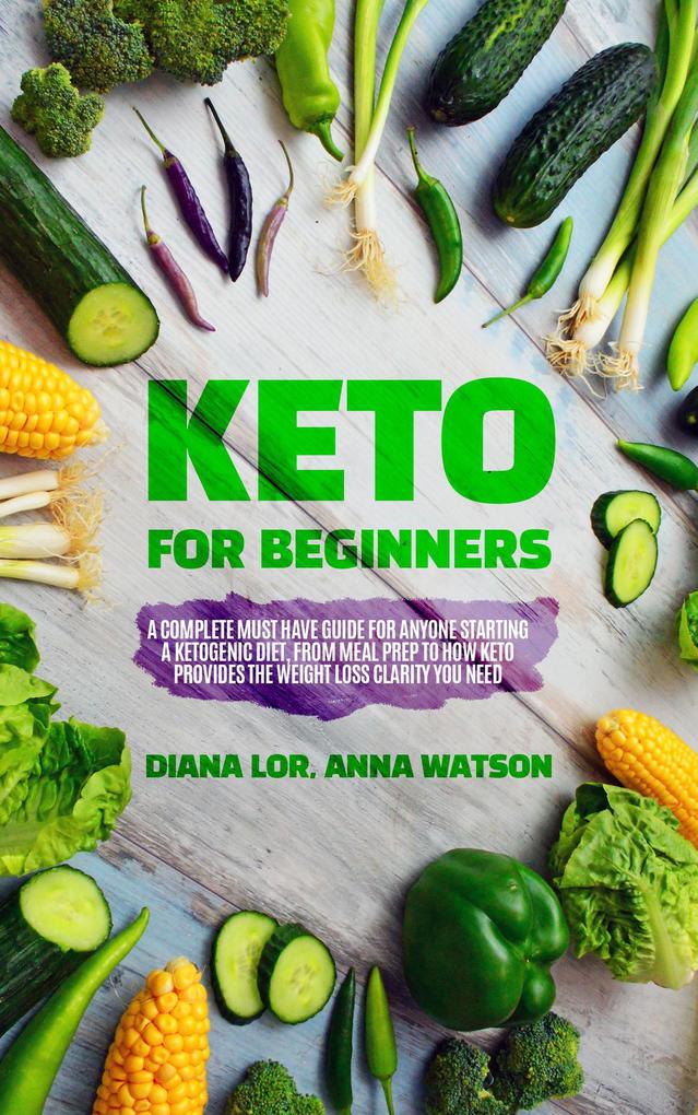 Keto For Beginners: A Complete Must Have Guide For Anyone Starting A Ketogenic Diet From Meal Prep To How Keto Provides The Weight Loss Clarity You Need