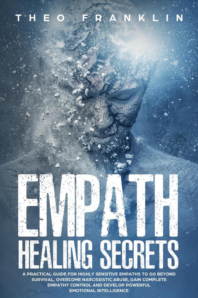Empath Healing Secrets: A Practical Guide For Highly Sensitive Empaths To Go Beyond Survival Overcome Narcissistic Abuse Gain Complete Empathy Control and Develop Powerful Emotional Intelligence