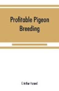 Profitable pigeon breeding; a practical manual explaining how to breed pigeons successfully--whether as a hobby or as an exclusive business