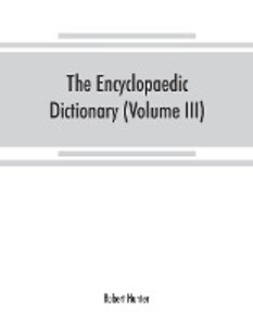 The Encyclopaedic dictionary; an original work of reference to the words in the English language giving a full account of their origin meaning pronunciation and use with a Supplementary volume containing new words (Volume III)