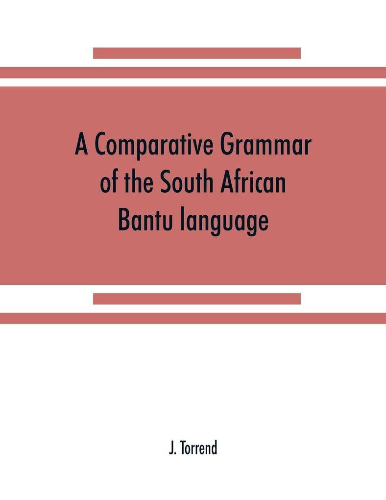 A comparative grammar of the South African Bantu language comprising those of Zanzibar Mozambique the Zambesi Kafirland Benguela Angola the Congo the Ogowe the Cameroons the lake region etc