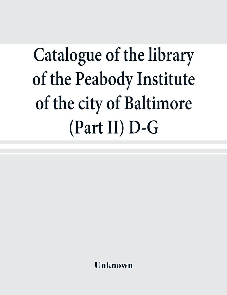 Catalogue of the library of the Peabody Institute of the city of Baltimore (Part II) D-G