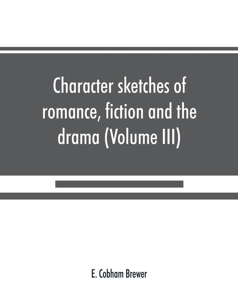 Character sketches of romance fiction and the drama (Volume III)