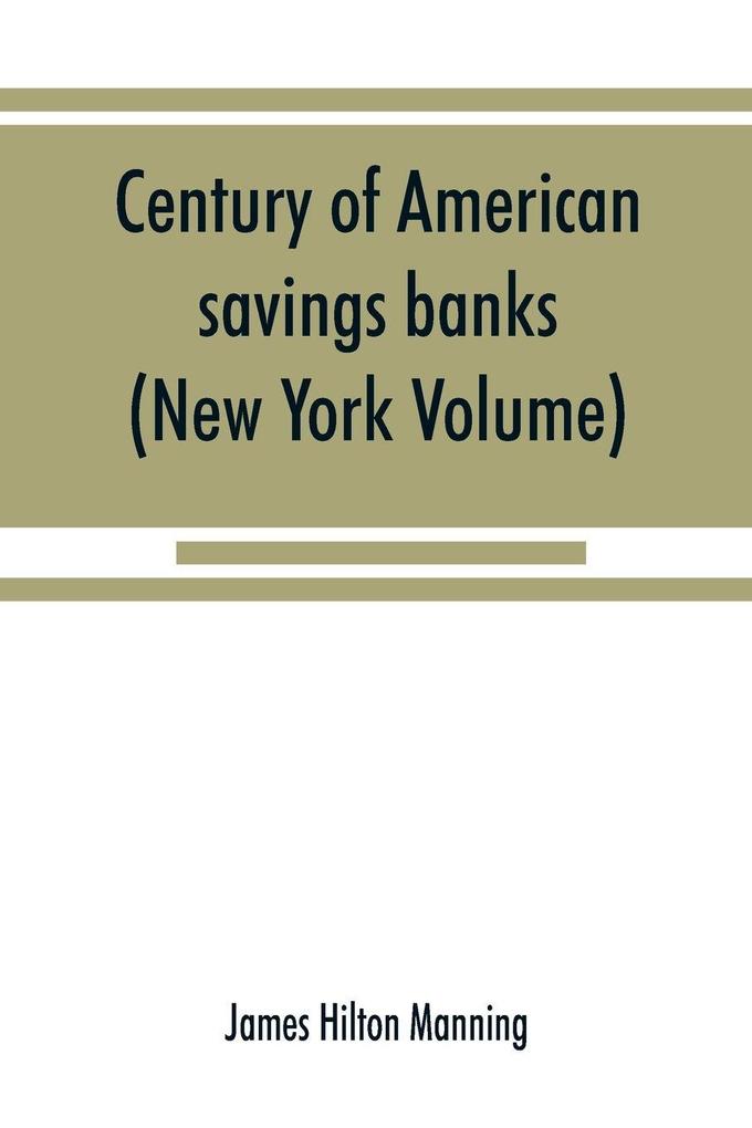 Century of American savings banks published under the auspices of the Savings banks association of the state of New York in commemoration of the centenary of savings banks in America (New York Volume)