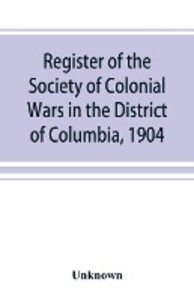 Register of the Society of Colonial Wars in the District of Columbia 1904