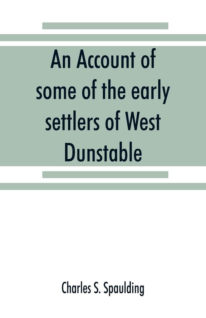 An account of some of the early settlers of West Dunstable Monson and Hollis N. H.