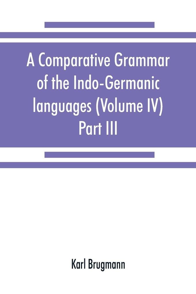 A comparative grammar of the Indo-Germanic languages. A concise exposition of the history of Sanskrit Old Iranian (Avestic and Old Persian) Old Armenian Old Greek Latin Umbrian-Samnitic Old Irish Gothic Old High German Lithuanian and Old Church Sl