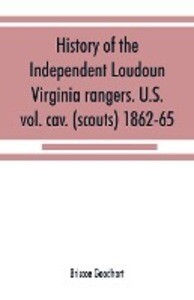 History of the Independent Loudoun Virginia rangers. U.S. vol. cav. (scouts) 1862-65