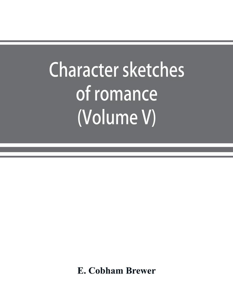 Character sketches of romance fiction and the drama (Volume V)