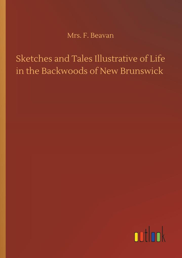 Sketches and Tales Illustrative of Life in the Backwoods of New Brunswick
