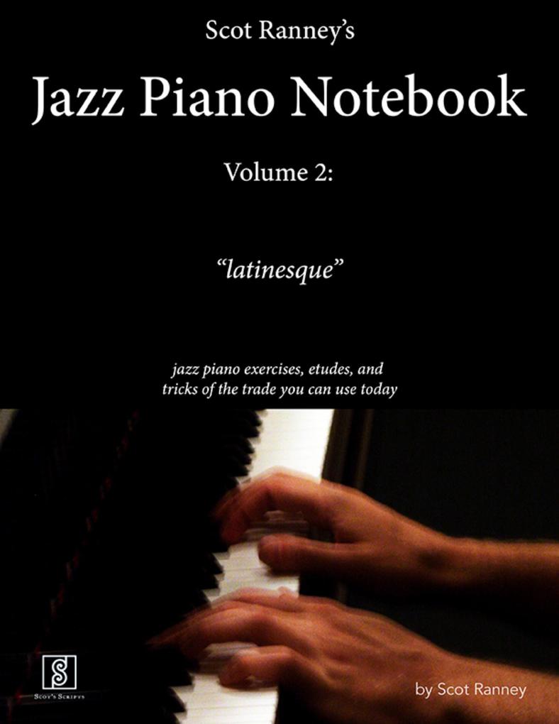 Scot Ranney's Jazz Piano Notebook Volume 2 'Latinesque' - Jazz Piano Exercises Etudes and Tricks of the Trade You Can Use Today