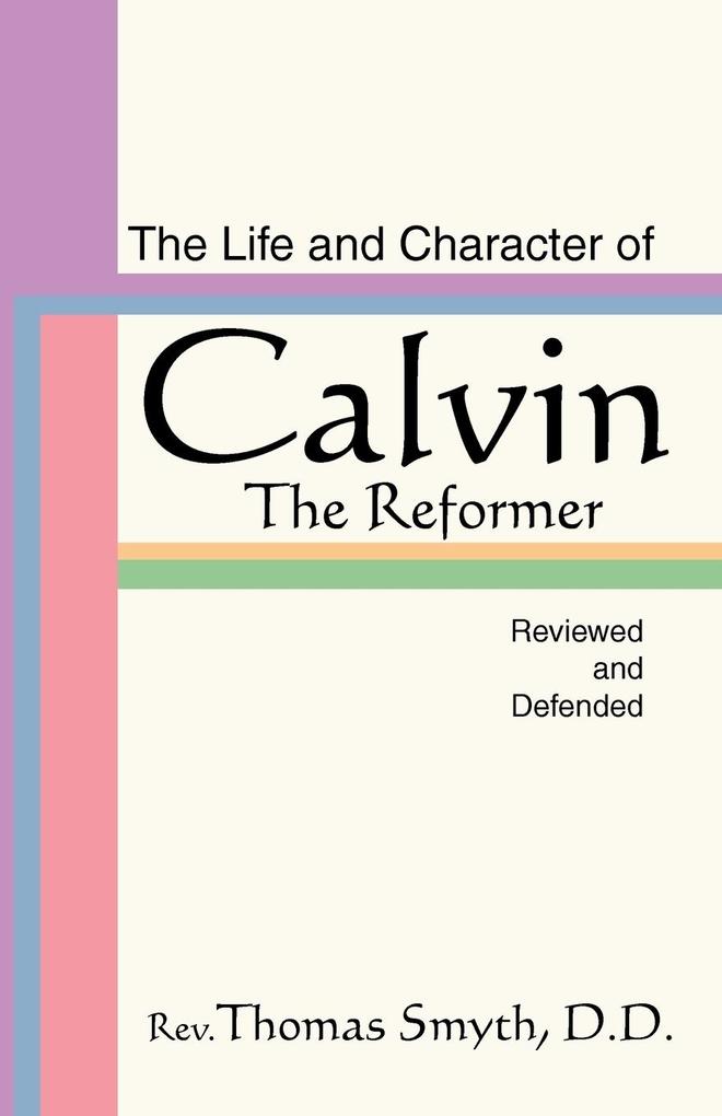 Life and Character of Calvin the Reformer Reviewed and Defended