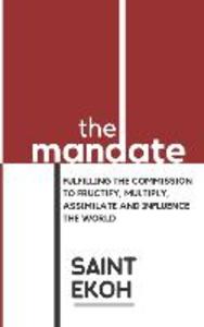 The Mandate: Fulfilling the commission to fructify multiply assimilate and influence our world.