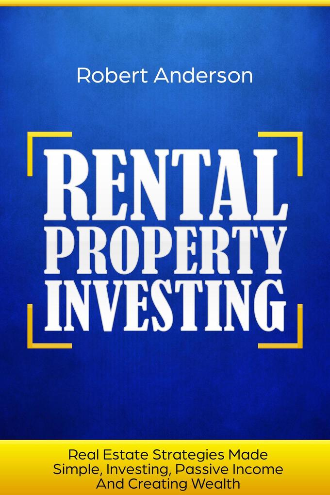 Rental Property Investing Real Estate Strategies Made Simple Investing Passive Income And Creating Wealth