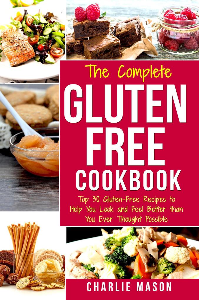 The Complete Gluten- Free Cookbook: Top 30 Gluten-Free Recipes to Help You Look and Feel Better Than You Ever Thought Possible