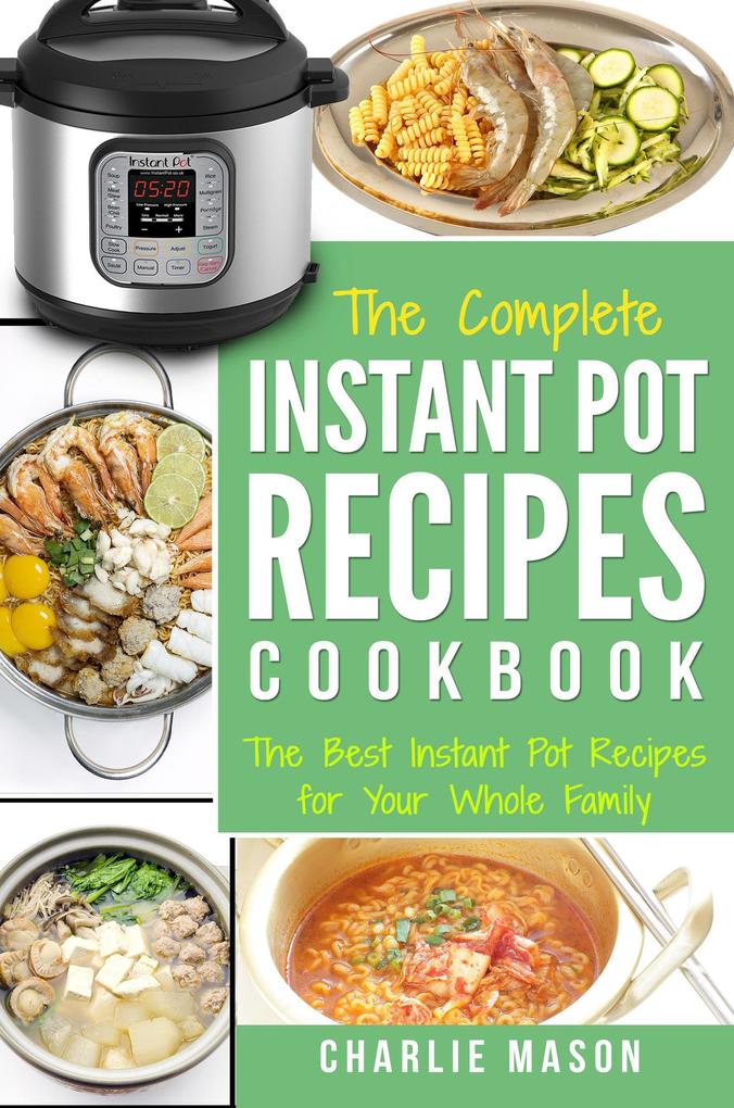 Instant Pot Recipe Cookbook: The Best Instant Pot Recipes for Your Whole Family