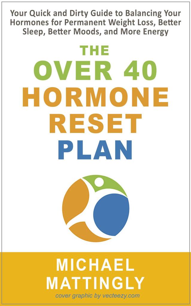 The Over 40 Hormone Reset Plan: Your Quick and Dirty Guide to Balancing Your Hormones for Permanent Weight Loss Better Sleep Better Moods and More Energy