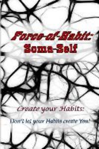 Force-of-Habit: Soma-Self: Create Your Habits: Don‘t Let Your Habits Create You