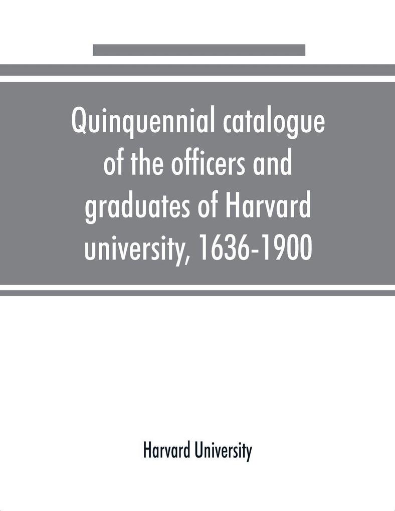 Quinquennial catalogue of the officers and graduates of Harvard university 1636-1900