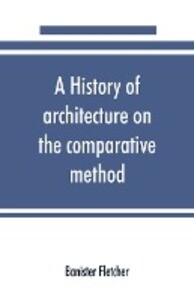 A history of architecture on the comparative method for the student craftsman and amateur