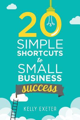20 Simple Shortcuts to Small Business Success: Marketing Mindset Money and Productivity Tips to Help You Run Your Business Better