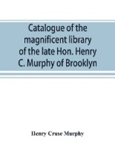 Catalogue of the magnificent library of the late Hon. Henry C. Murphy of Brooklyn Long Island consisting almost wholly of Americana or books relating to America