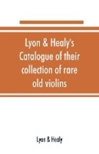 Lyon & Healy‘s Catalogue of their collection of rare old violins