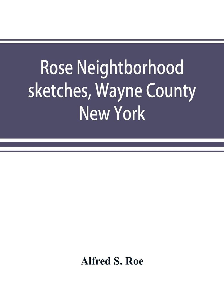 Rose neightborhood sketches Wayne County New York; with glimpses of the adjacent towns