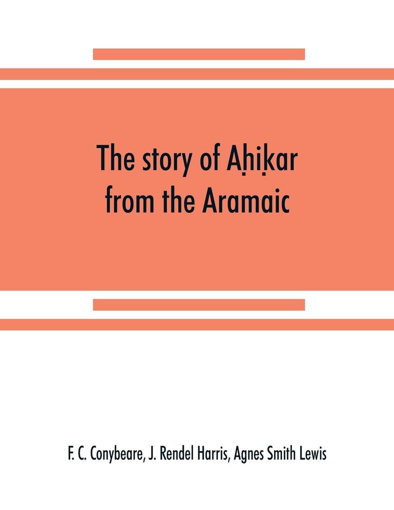 The story of Ahikar from the Aramaic Syriac Arabic Armenian Ethiopic Old Turkish Greek and Slavonic versions