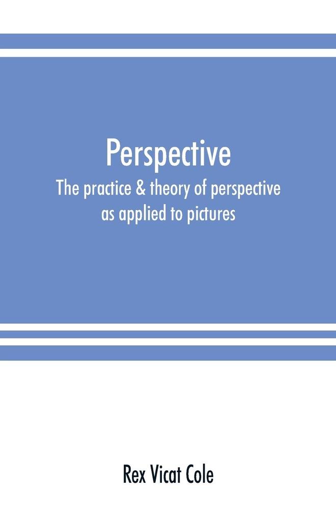 Perspective; the practice & theory of perspective as applied to pictures with a section dealing with its application to architecture