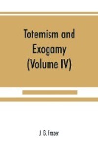 Totemism and exogamy a treatise on certain early forms of superstition and society (Volume IV)