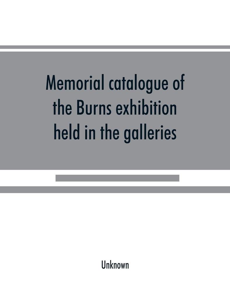 Memorial catalogue of the Burns exhibition held in the galleries of the Royal Glasgow institute of the fine arts 175 Sauchiehall Street Glasgow from 15th July till 31st October 1896