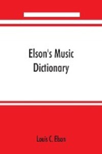 Elson‘s music dictionary; containing the definition and pronunciation of such terms and signs as are used in modern music; together with a list of foreign composers and artists with Pronunciation of their Names A list of popular errors in Music Rules fo