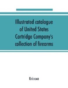 Illustrated catalogue of United States Cartridge Company‘s collection of firearms