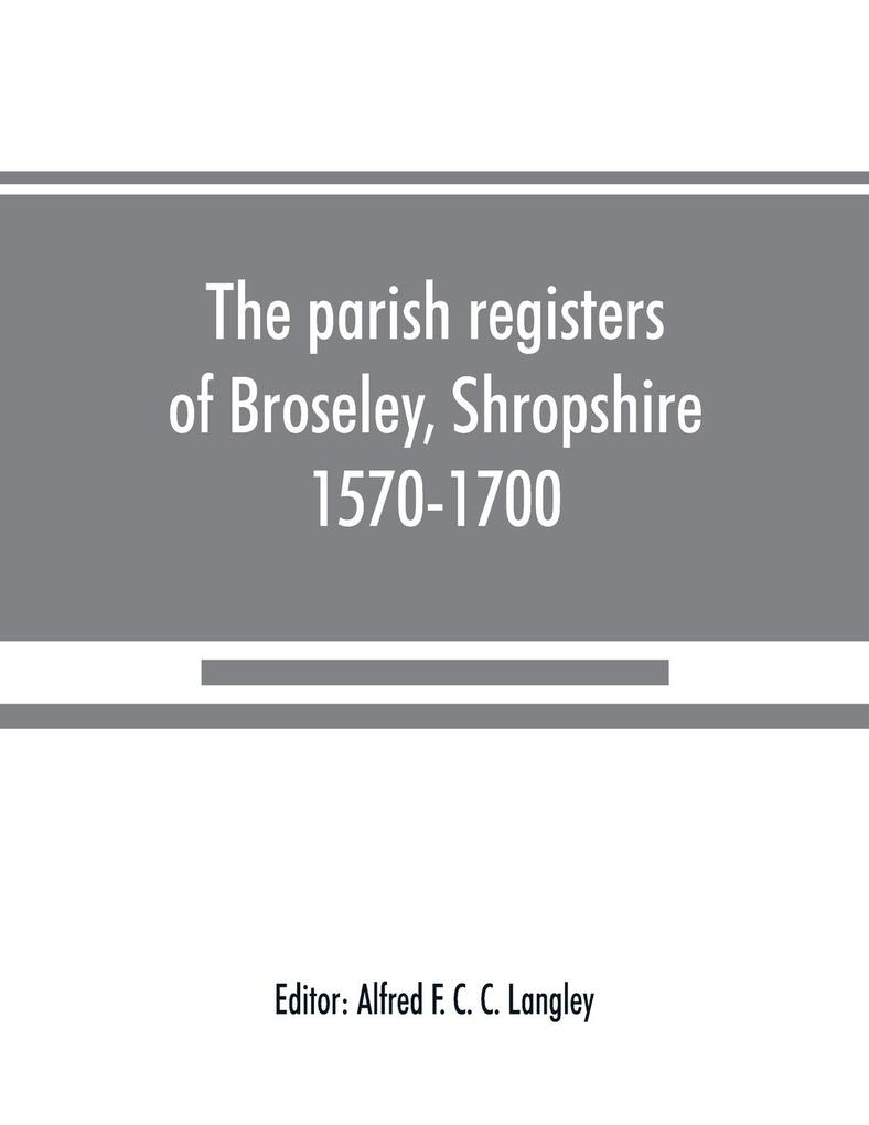 The parish registers of Broseley Shropshire 1570-1700