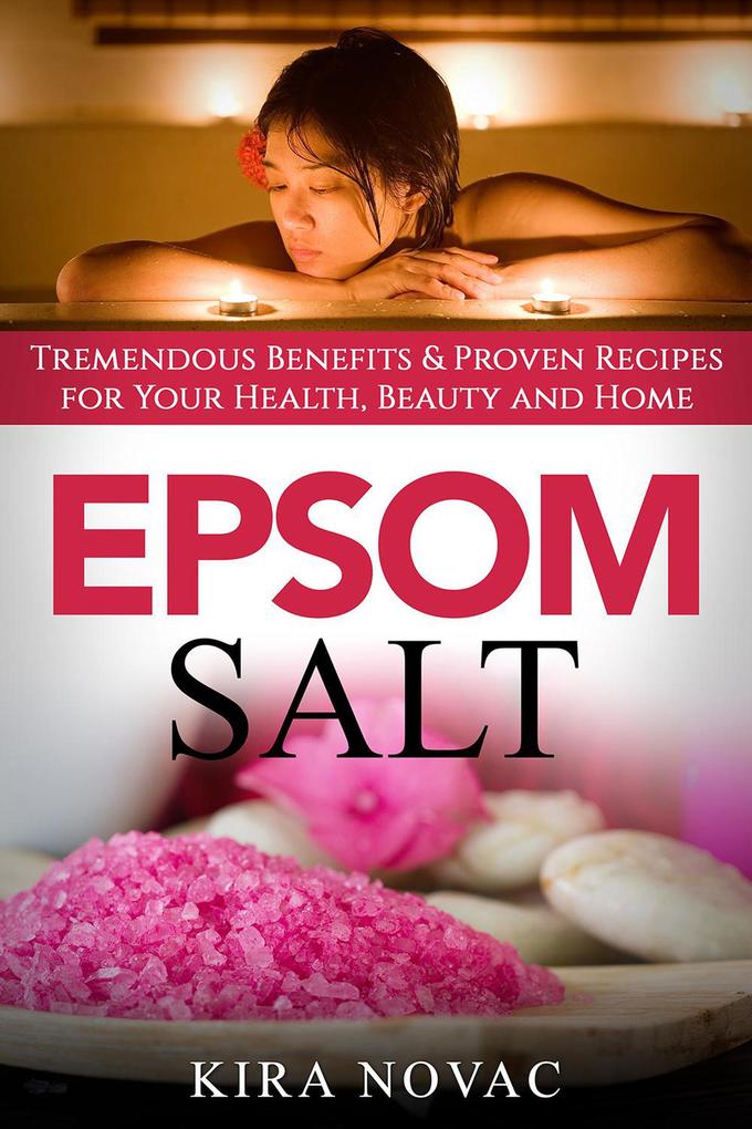 Epsom Salt: Tremendous Benefits & Proven Recipes for Your Health Beauty and Home