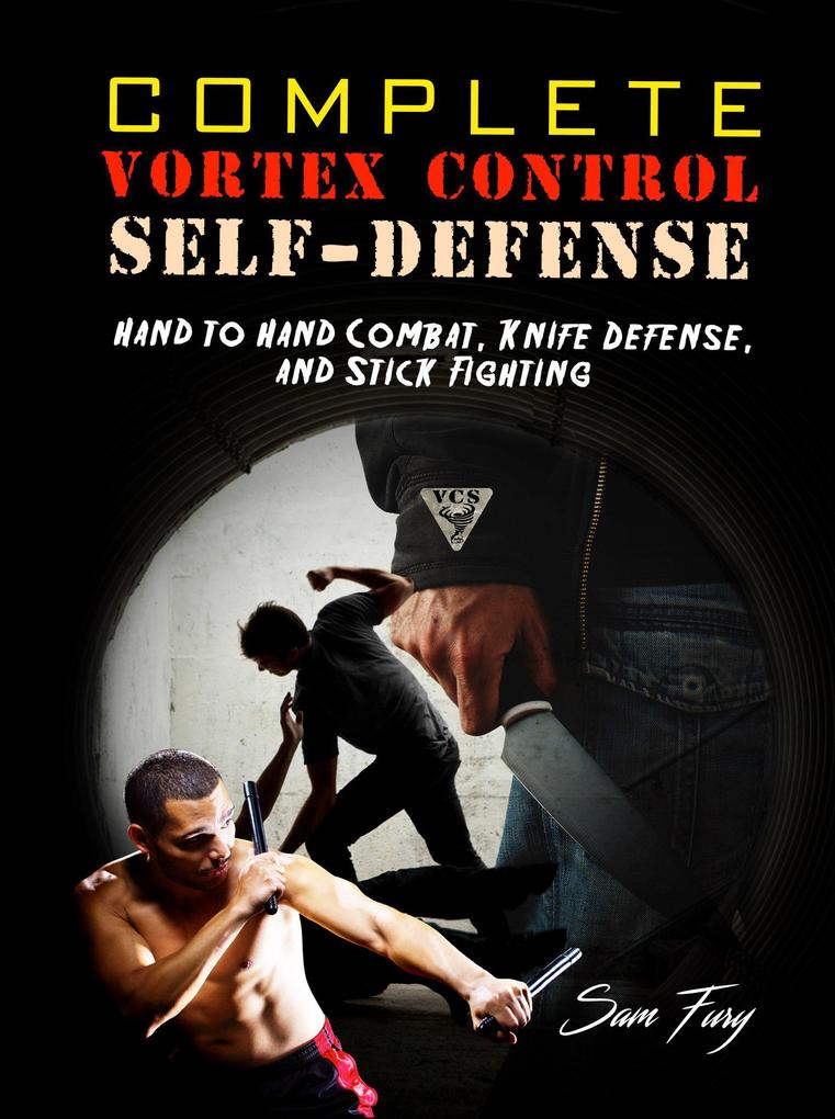 Complete Vortex Control Self-Defense: Hand to Hand Combat Knife Defense and Stick Fighting
