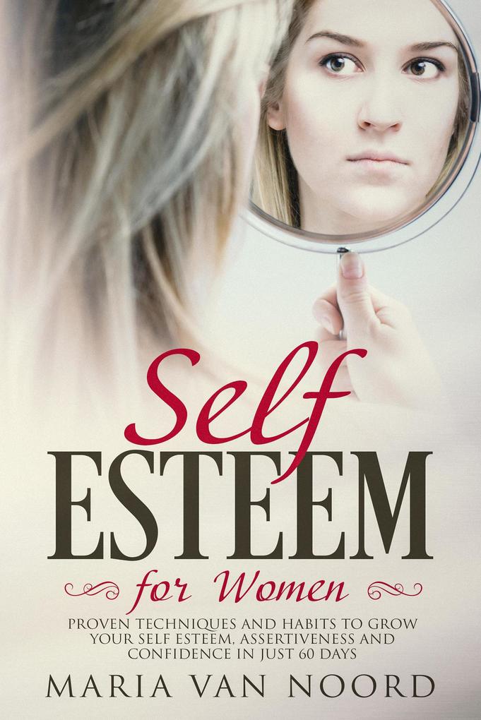 Self-Esteem for Women: Proven Techniques and Habits to Grow Your Self-Esteem Assertiveness and Confidence in Just 60 Days