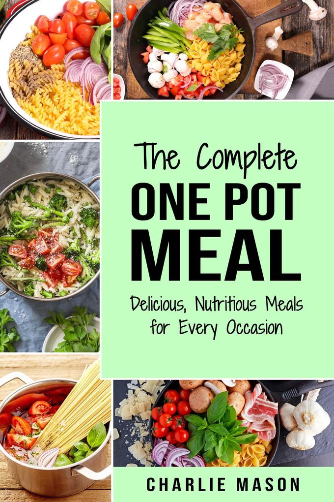 The Complete One Pot Meal: Delicious Nutritious Meals for Every Occasion