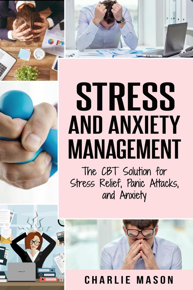 Stress and Anxiety Management: The CBT Solution for Stress Relief Panic Attacks and Anxiety