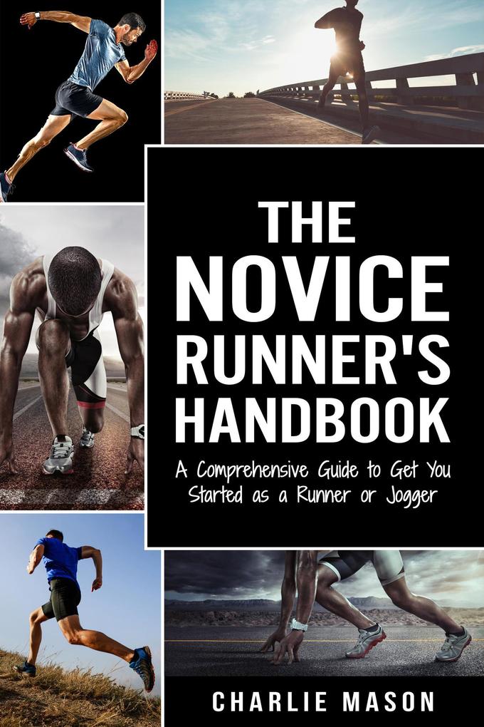 The Novice Runner‘s Handbook: A Comprehensive Guide to Get You Started as a Runner or Jogger