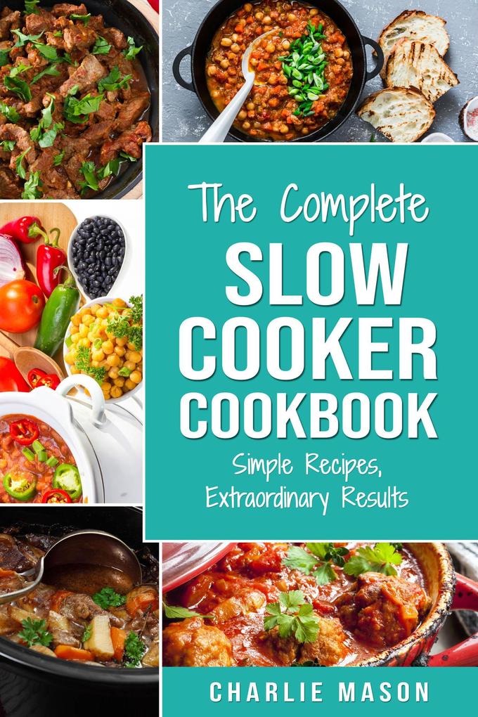 The Complete Slow Cooker Recipe Book: Simple Recipes Extraordinary Results