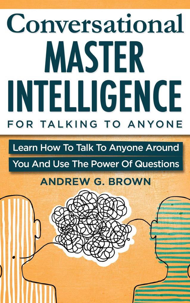 Conversational Master Intelligence For Talking To Anyone: Learn How To Talk To Anyone Around You And Use The Power Of Questions