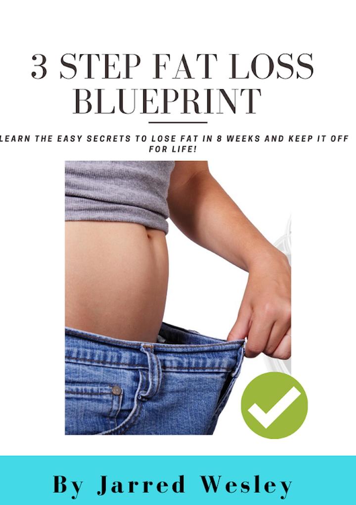 3 Step Fat Loss Blueprint: Learn The Easy Secrets To Lose Fat In 8 Weeks And Keep It Off For Life!