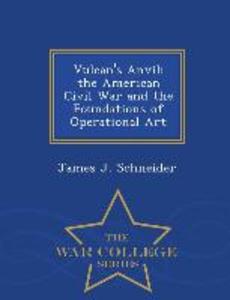Vulcan‘s Anvil: The American Civil War and the Foundations of Operational Art - War College Series